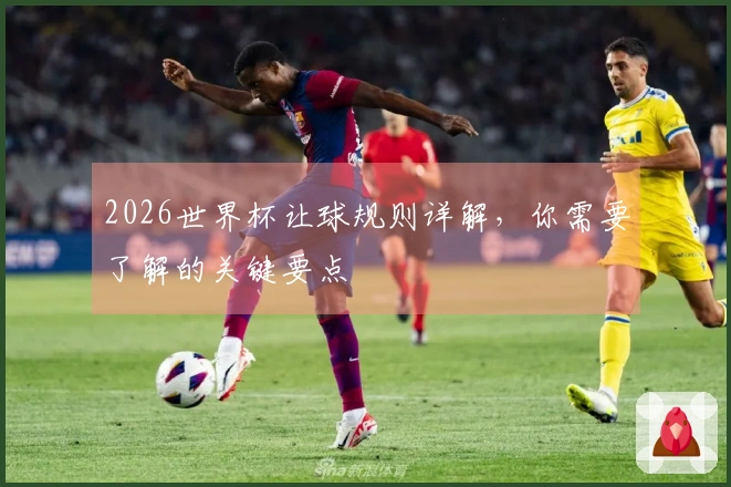 2026世界杯让球规则详解，你需要了解的关键要点