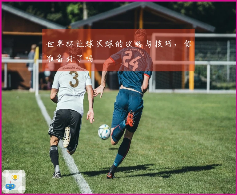世界杯让球买球的攻略与技巧，你准备好了吗