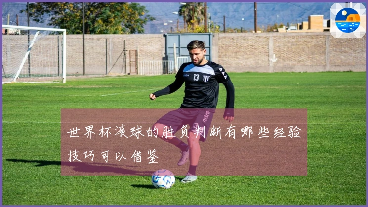 世界杯滚球的胜负判断有哪些经验技巧可以借鉴