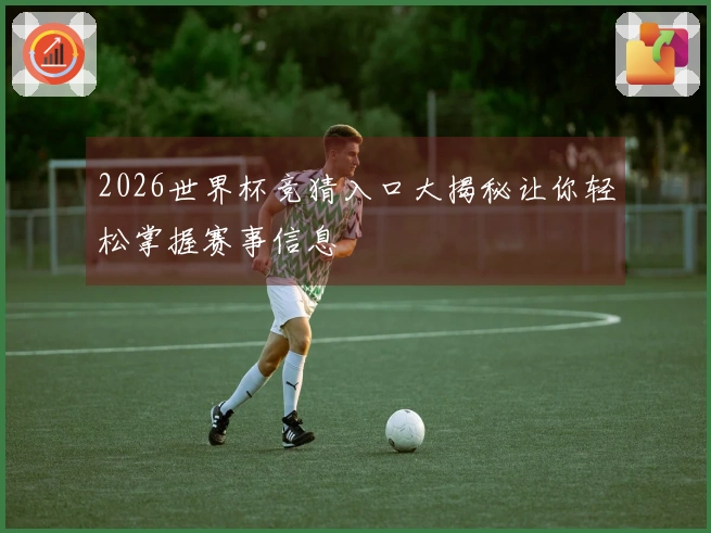 2026世界杯竞猜入口大揭秘让你轻松掌握赛事信息