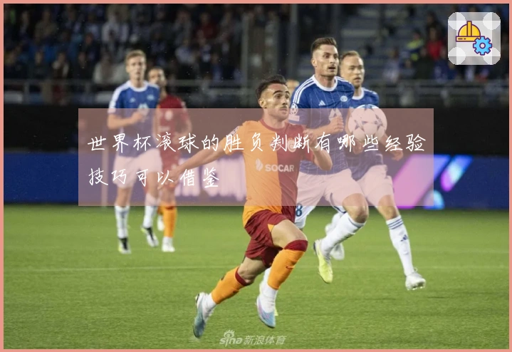 世界杯滚球的胜负判断有哪些经验技巧可以借鉴