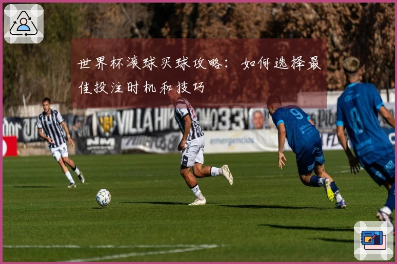 世界杯滚球买球攻略：如何选择最佳投注时机和技巧