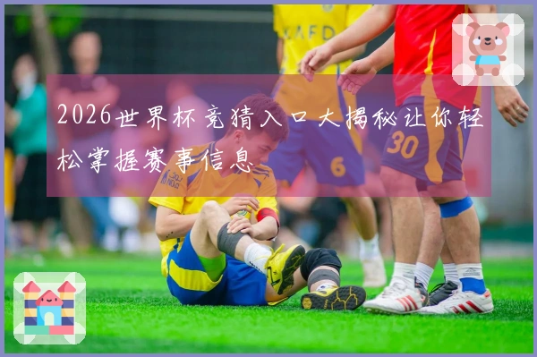 2026世界杯竞猜入口大揭秘让你轻松掌握赛事信息