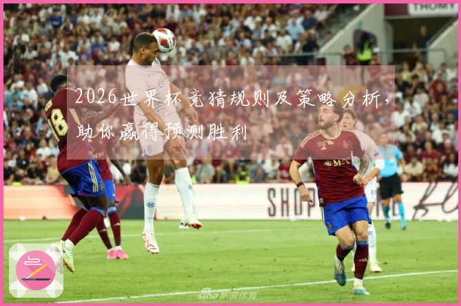 2026世界杯竞猜规则及策略分析，助你赢得预测胜利