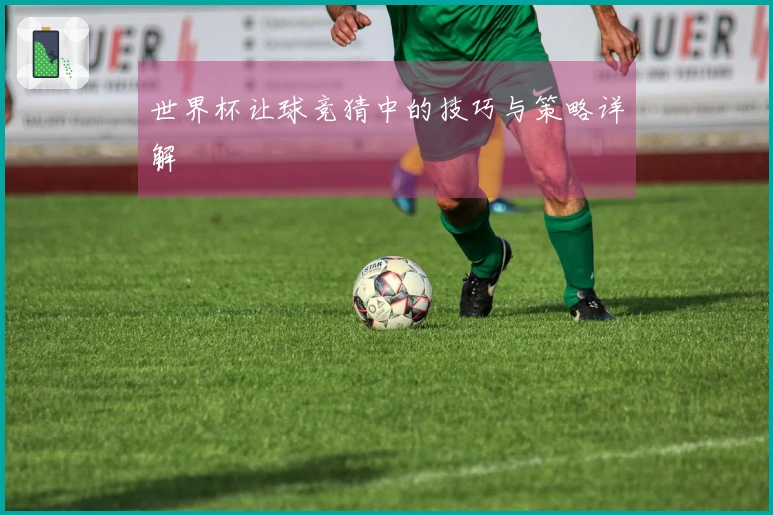 世界杯让球竞猜中的技巧与策略详解