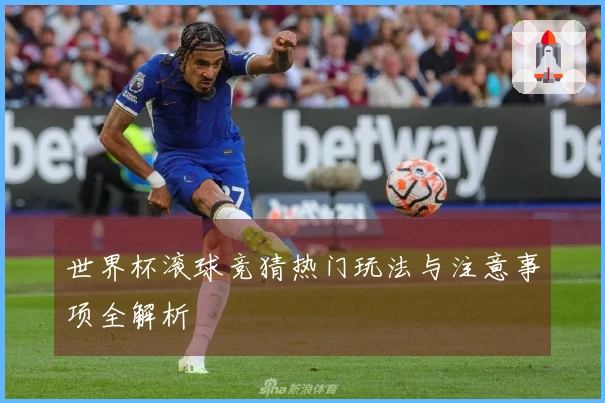 世界杯滚球竞猜热门玩法与注意事项全解析