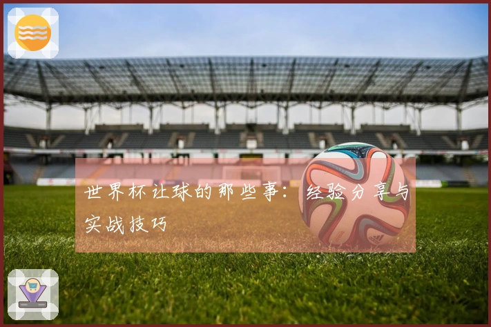 世界杯让球的那些事：经验分享与实战技巧