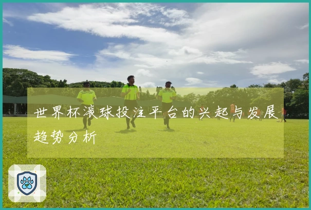 世界杯滚球投注平台的兴起与发展趋势分析