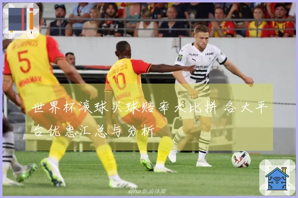 世界杯滚球买球赔率大比拼 各大平台优惠汇总与分析