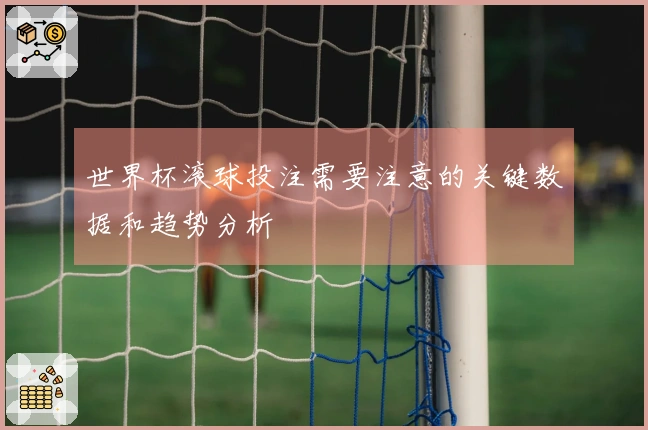 世界杯滚球投注需要注意的关键数据和趋势分析