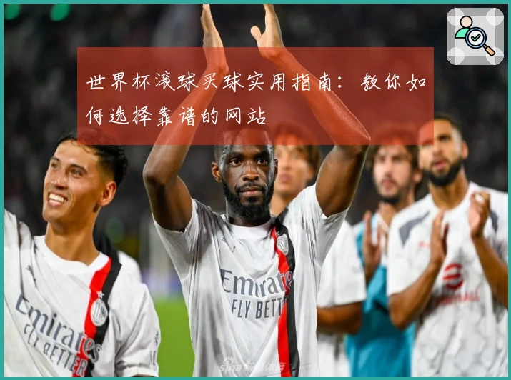世界杯滚球买球实用指南：教你如何选择靠谱的网站