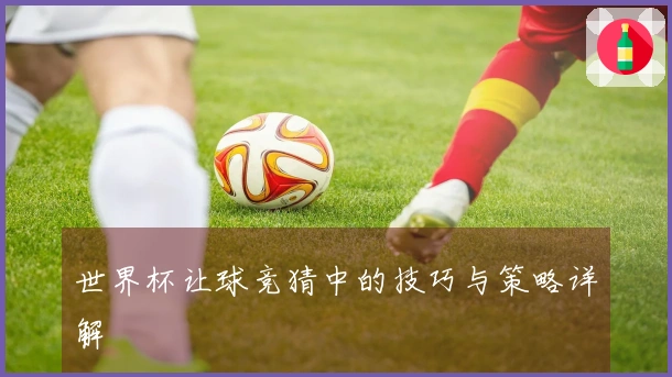 世界杯让球竞猜中的技巧与策略详解